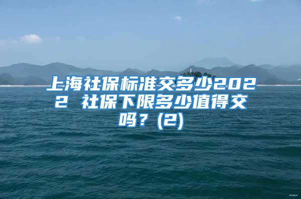 上海社保标准交多少2022 社保下限多少值得交吗？(2)