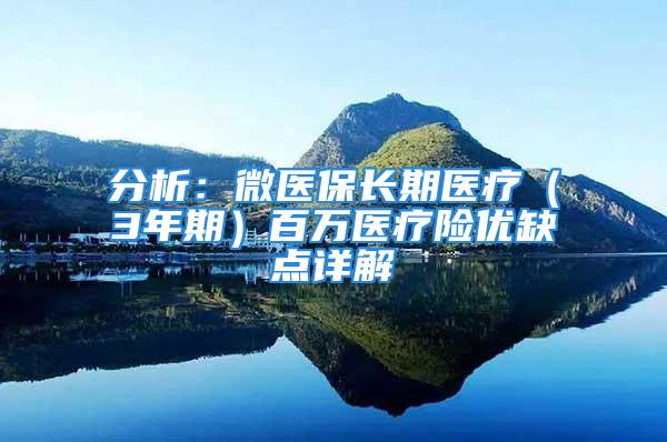 分析：微医保长期医疗（3年期）百万医疗险优缺点详解