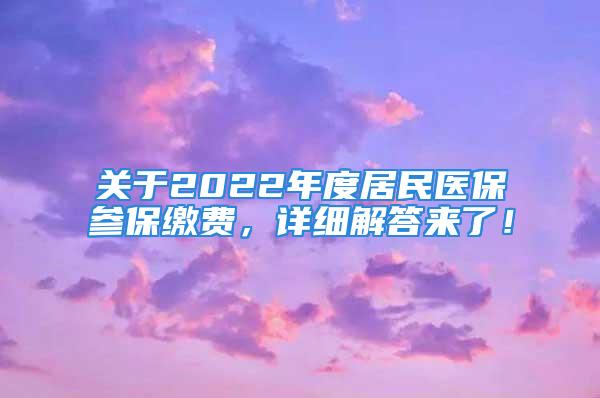 关于2022年度居民医保参保缴费，详细解答来了！