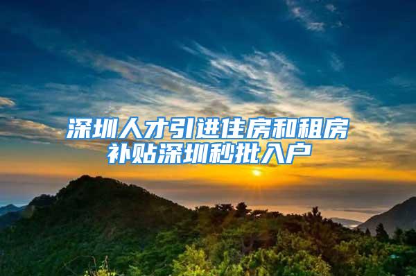 深圳人才引进住房和租房补贴深圳秒批入户