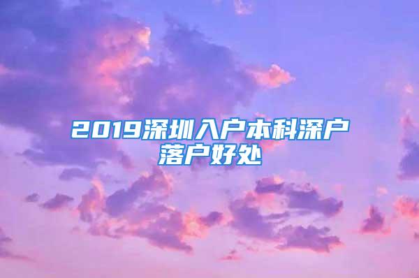 2019深圳入户本科深户落户好处