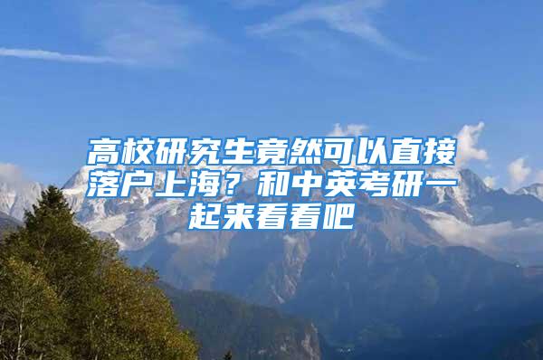 高校研究生竟然可以直接落户上海？和中英考研一起来看看吧