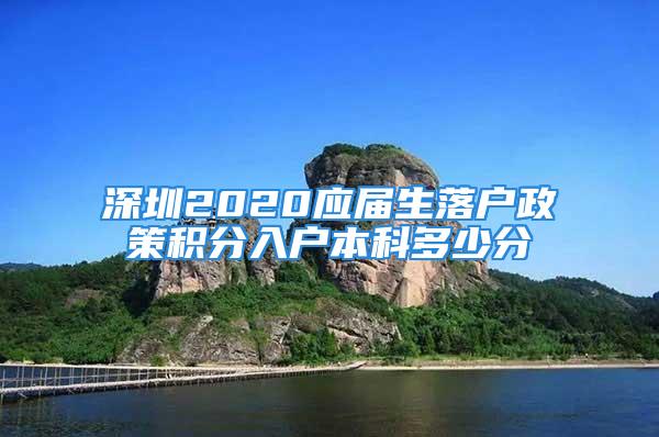 深圳2020应届生落户政策积分入户本科多少分