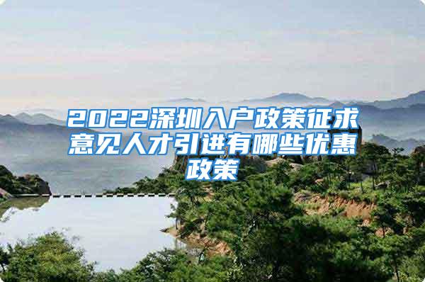 2022深圳入户政策征求意见人才引进有哪些优惠政策