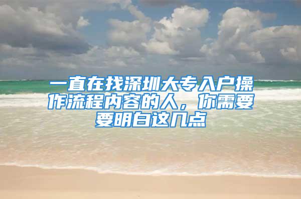 一直在找深圳大专入户操作流程内容的人，你需要要明白这几点