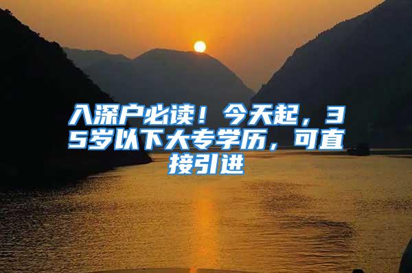 入深户必读！今天起，35岁以下大专学历，可直接引进