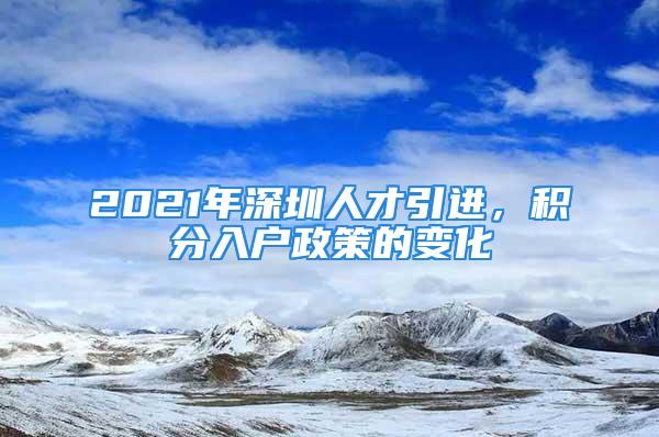 2021年深圳人才引进，积分入户政策的变化