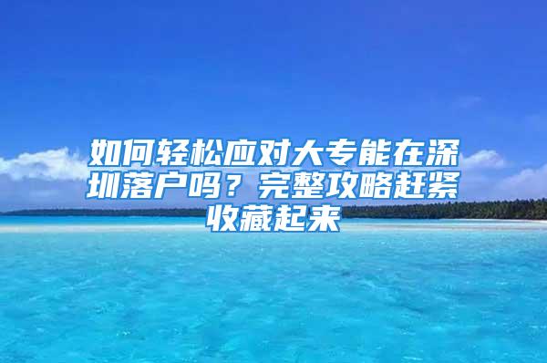 如何轻松应对大专能在深圳落户吗？完整攻略赶紧收藏起来