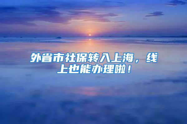 外省市社保转入上海，线上也能办理啦！