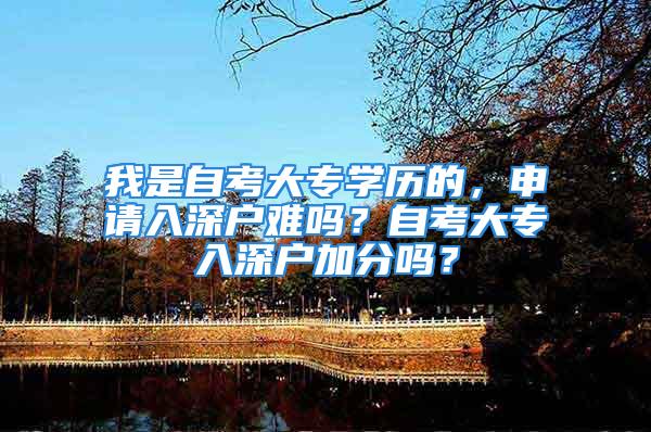 我是自考大专学历的，申请入深户难吗？自考大专入深户加分吗？