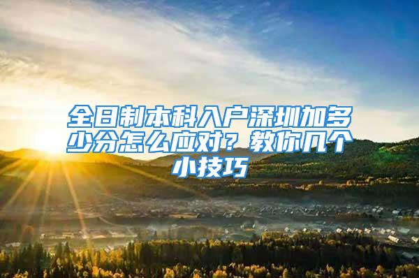 全日制本科入户深圳加多少分怎么应对？教你几个小技巧