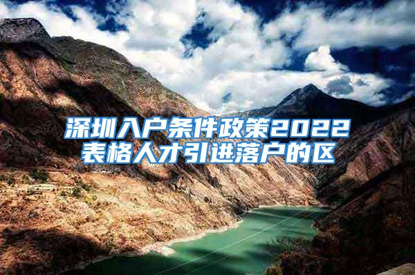 深圳入户条件政策2022表格人才引进落户的区