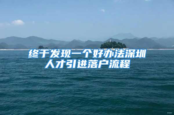 终于发现一个好办法深圳人才引进落户流程