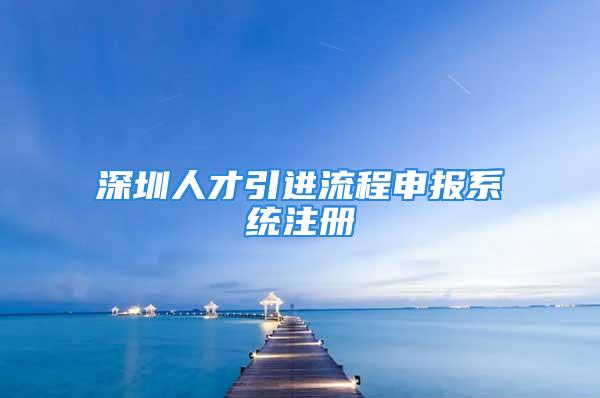 深圳人才引进流程申报系统注册