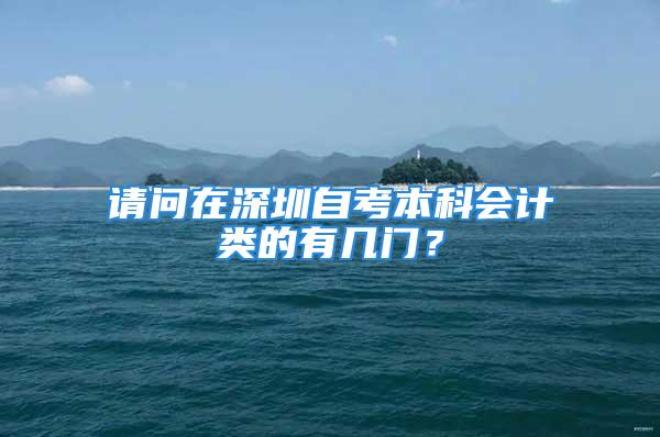 请问在深圳自考本科会计类的有几门？