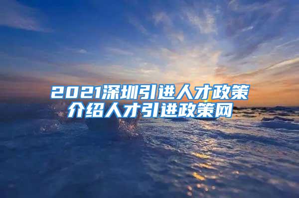 2021深圳引进人才政策介绍人才引进政策网