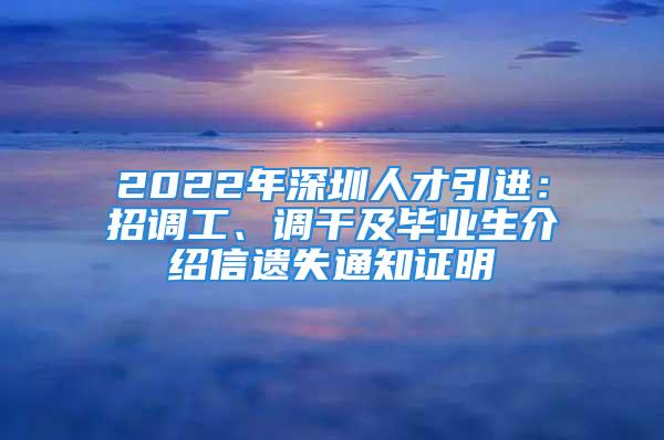 2022年深圳人才引进：招调工、调干及毕业生介绍信遗失通知证明