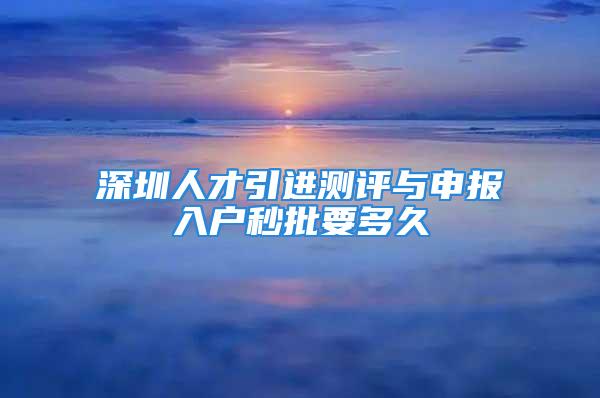 深圳人才引进测评与申报入户秒批要多久