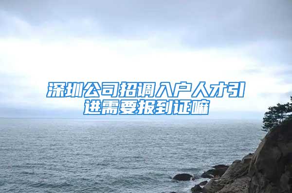 深圳公司招调入户人才引进需要报到证嘛