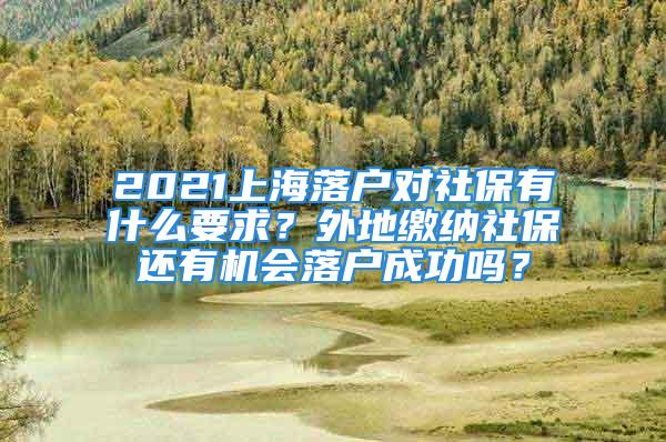 2021上海落户对社保有什么要求？外地缴纳社保还有机会落户成功吗？