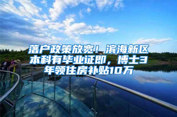 落户政策放宽！滨海新区本科有毕业证即，博士3年领住房补贴10万