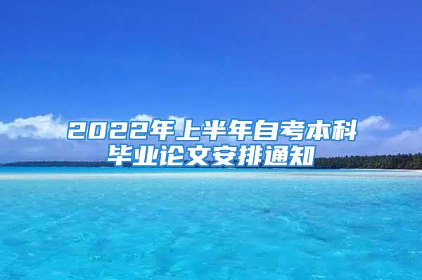 2022年上半年自考本科毕业论文安排通知