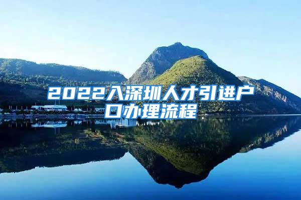 2022入深圳人才引进户口办理流程