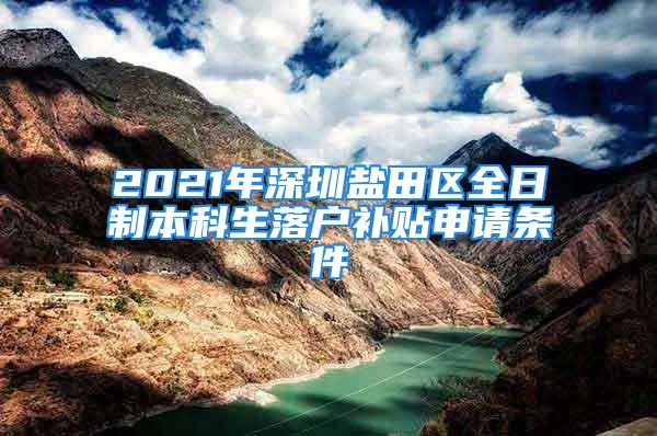 2021年深圳盐田区全日制本科生落户补贴申请条件