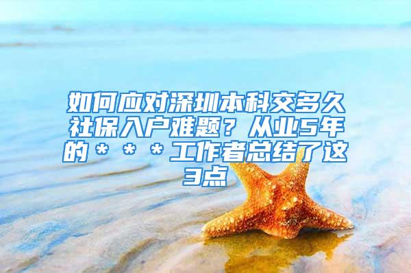 如何应对深圳本科交多久社保入户难题？从业5年的＊＊＊工作者总结了这3点