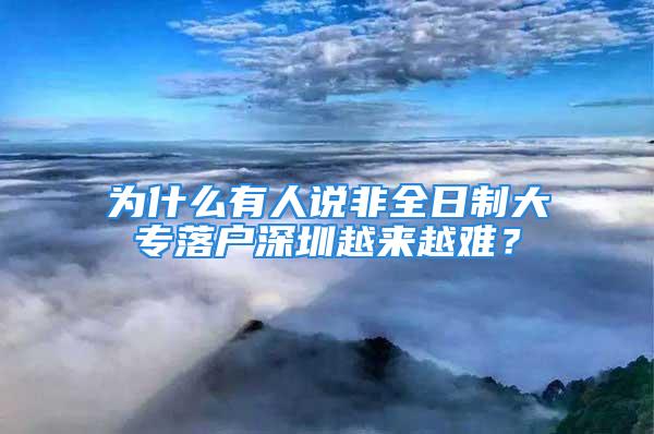 为什么有人说非全日制大专落户深圳越来越难？