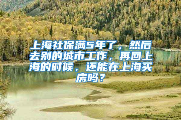 上海社保满5年了，然后去别的城市工作，再回上海的时候，还能在上海买房吗？