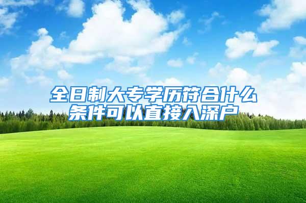 全日制大专学历符合什么条件可以直接入深户