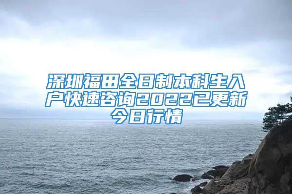 深圳福田全日制本科生入户快速咨询2022已更新今日行情