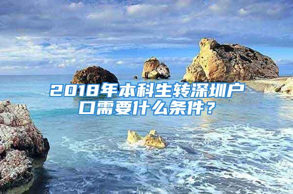 2018年本科生转深圳户口需要什么条件？