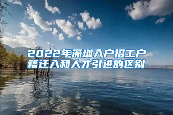 2022年深圳入户招工户籍迁入和人才引进的区别