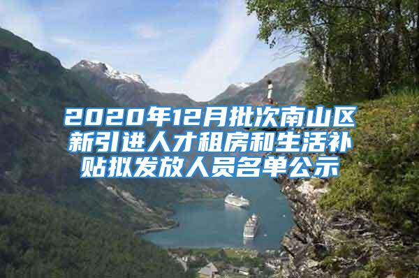 2020年12月批次南山区新引进人才租房和生活补贴拟发放人员名单公示