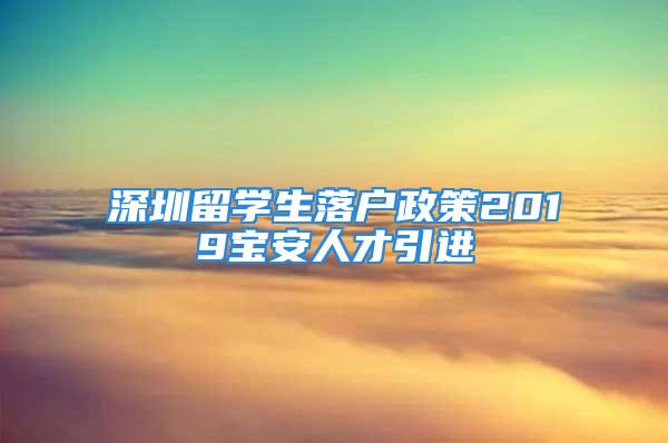 深圳留学生落户政策2019宝安人才引进