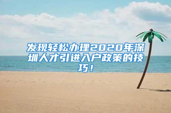 发现轻松办理2020年深圳人才引进入户政策的技巧！