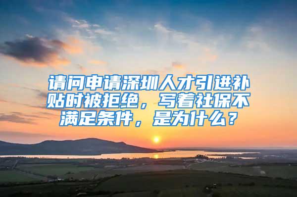 请问申请深圳人才引进补贴时被拒绝，写着社保不满足条件，是为什么？