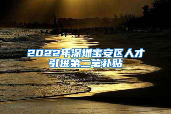 2022年深圳宝安区人才引进第二笔补贴