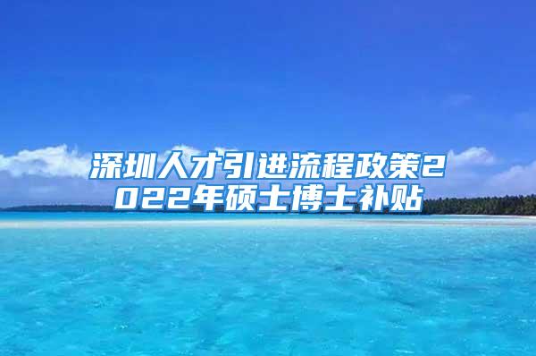 深圳人才引进流程政策2022年硕士博士补贴