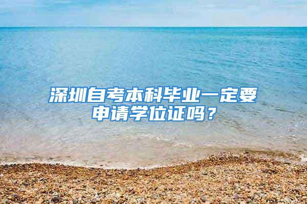 深圳自考本科毕业一定要申请学位证吗？