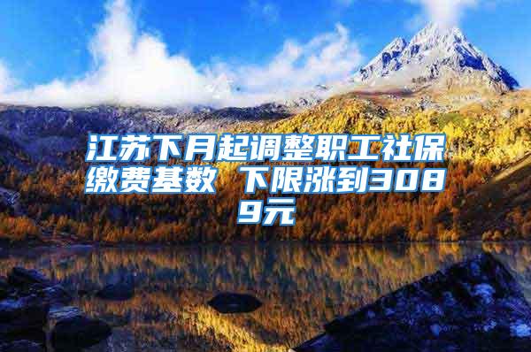 江苏下月起调整职工社保缴费基数 下限涨到3089元