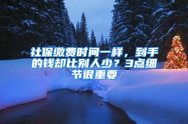 社保缴费时间一样，到手的钱却比别人少？3点细节很重要