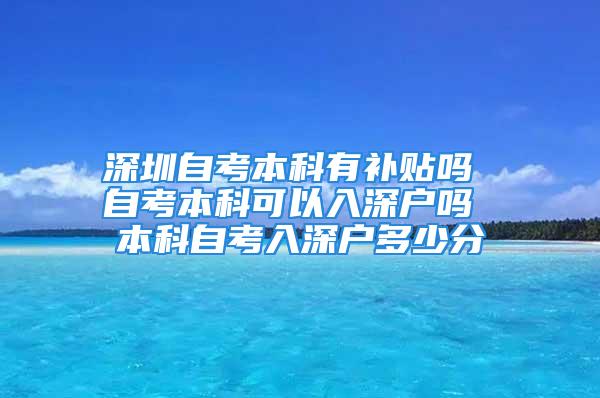 深圳自考本科有补贴吗 自考本科可以入深户吗 本科自考入深户多少分