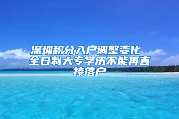 深圳积分入户调整变化 全日制大专学历不能再直接落户