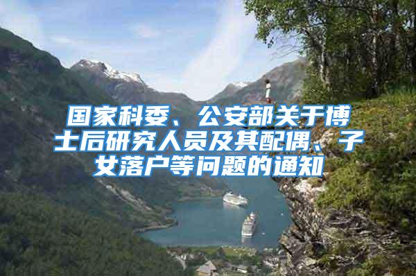 国家科委、公安部关于博士后研究人员及其配偶、子女落户等问题的通知