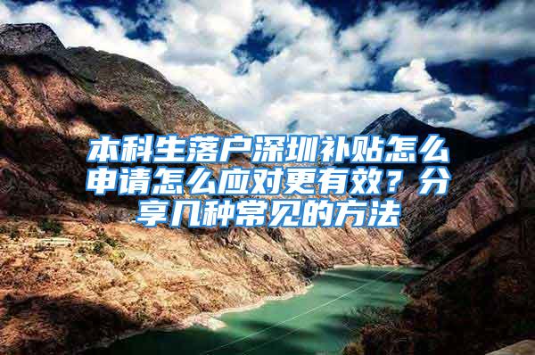 本科生落户深圳补贴怎么申请怎么应对更有效？分享几种常见的方法