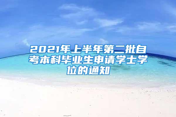 2021年上半年第二批自考本科毕业生申请学士学位的通知