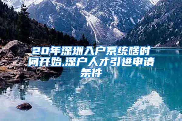 20年深圳入户系统啥时间开始,深户人才引进申请条件